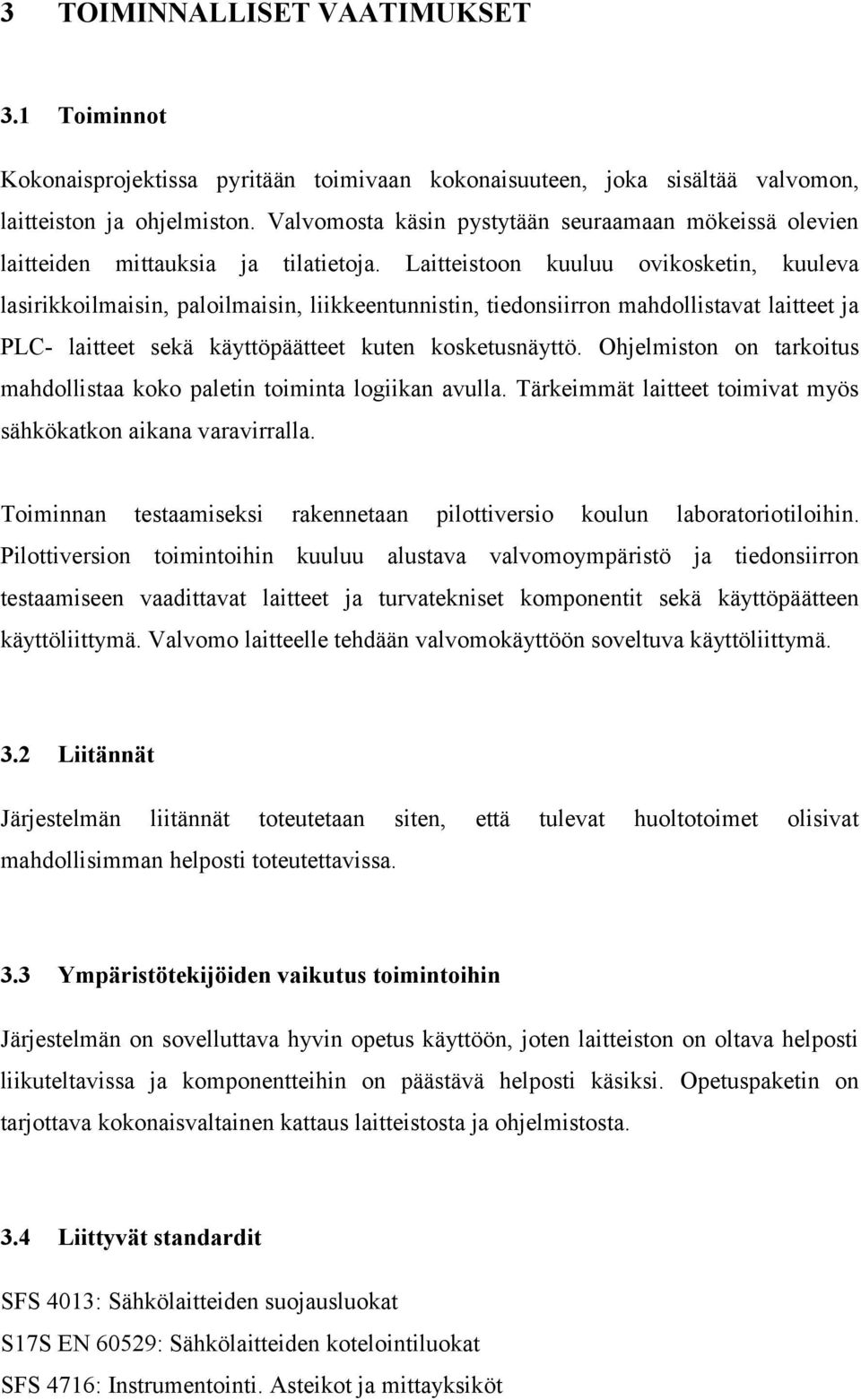 Laitteistoon kuuluu ovikosketin, kuuleva lasirikkoilmaisin, paloilmaisin, liikkeentunnistin, tiedonsiirron mahdollistavat laitteet ja PLC- laitteet sekä käyttöpäätteet kuten kosketusnäyttö.