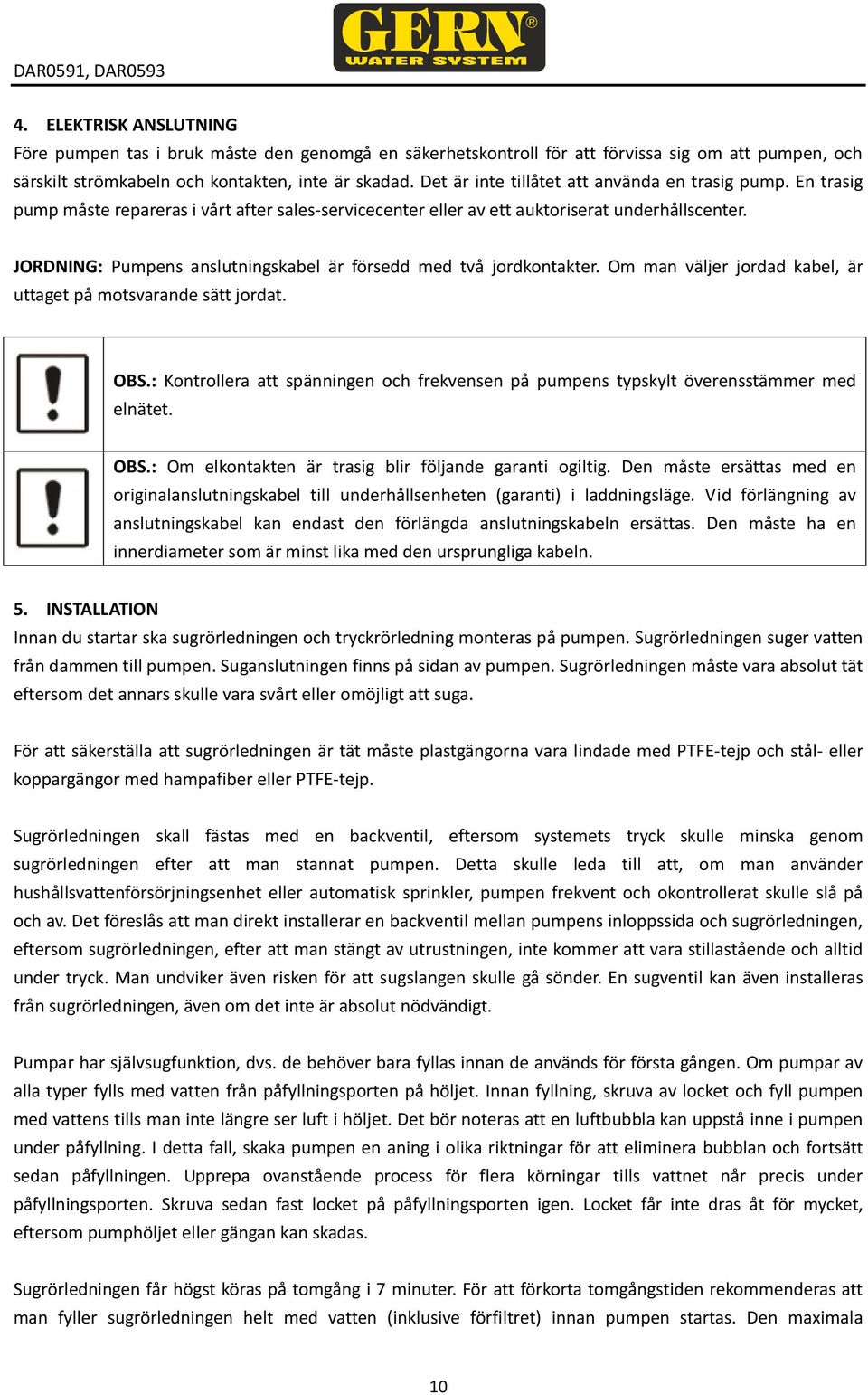 JORDNING: Pumpens anslutningskabel är försedd med två jordkontakter. Om man väljer jordad kabel, är uttaget på motsvarande sätt jordat. OBS.