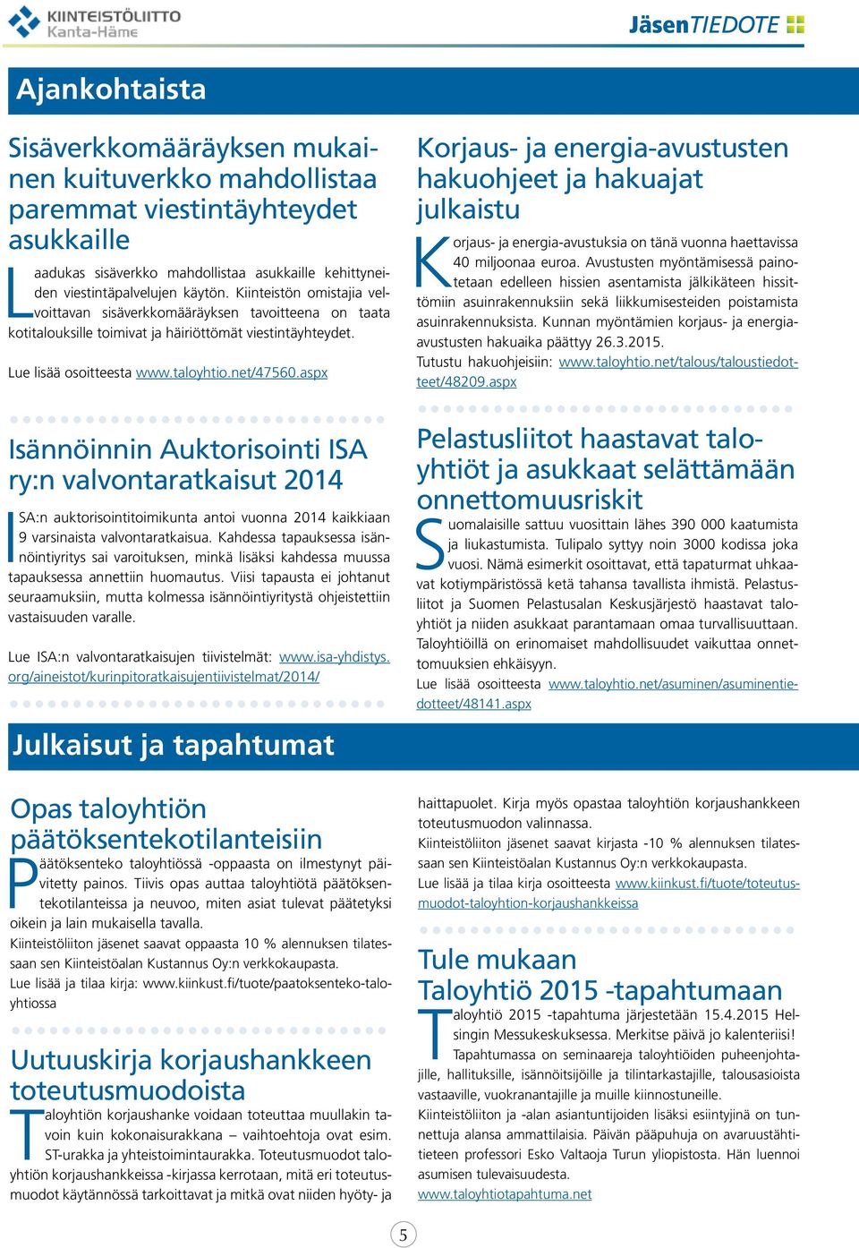 aspx Isännöinnin Auktorisointi ISA ry:n valvontaratkaisut 2014 ISA:n auktorisointitoimikunta antoi vuonna 2014 kaikkiaan 9 varsinaista valvontaratkaisua.