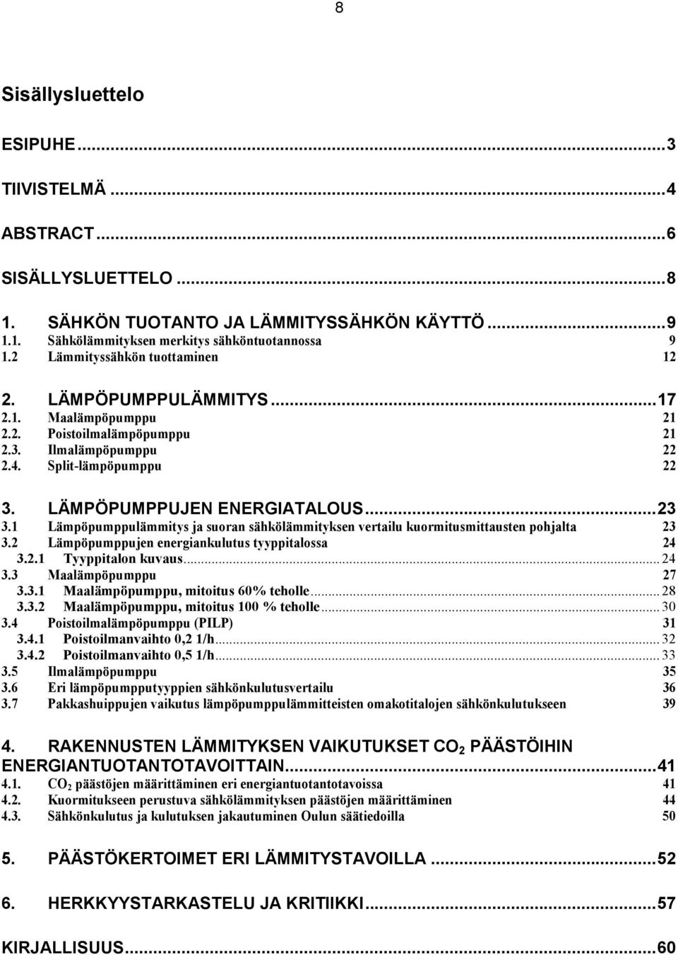 1 Lämpöpumppulämmitys ja suoran sähkölämmityksen vertailu kuormitusmittausten pohjalta 23 3.2 Lämpöpumppujen energiankulutus tyyppitalossa 24 3.2.1 Tyyppitalon kuvaus... 24 3.3 Maalämpöpumppu 27 3.3.1 Maalämpöpumppu, mitoitus 60% teholle.