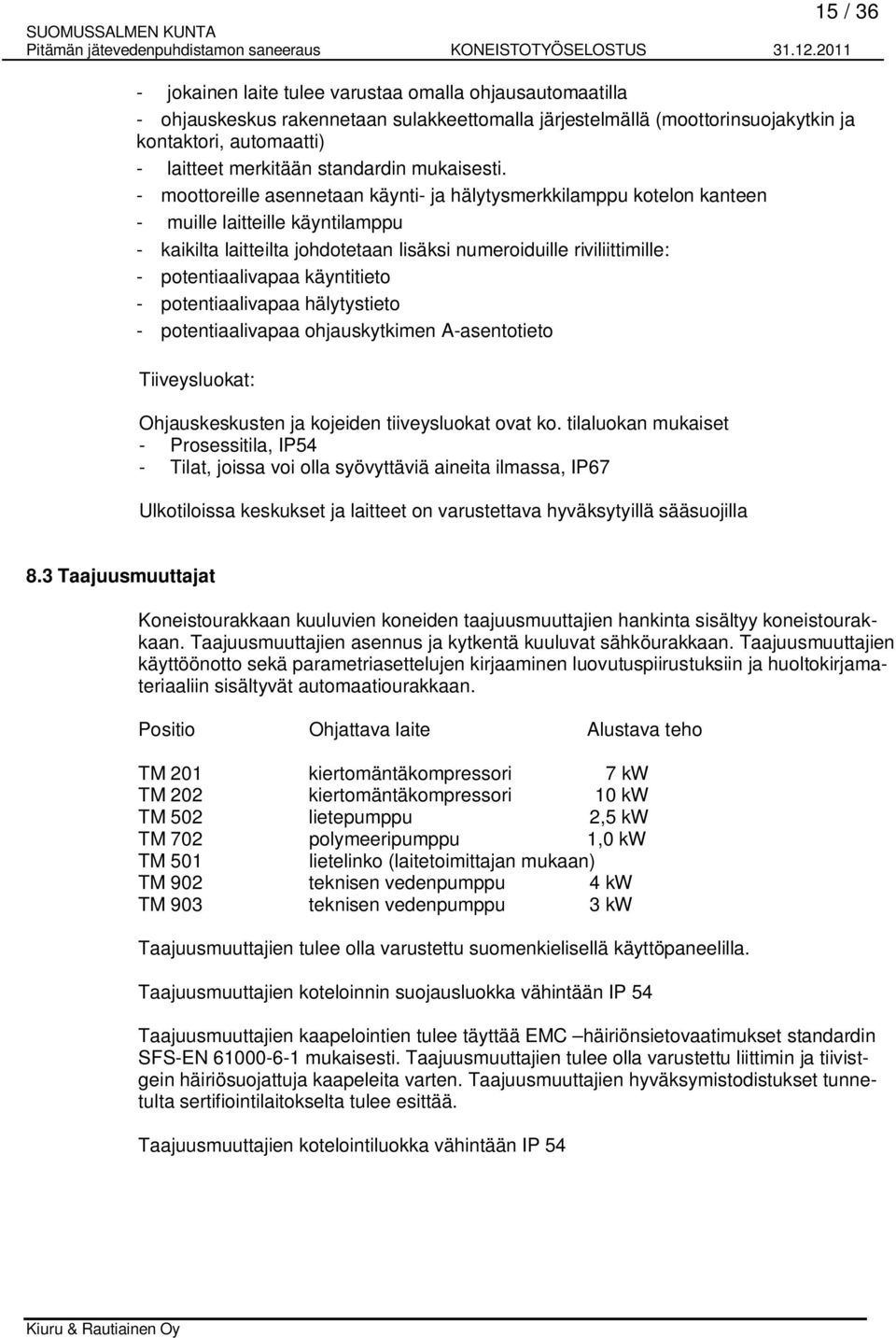 - moottoreille asennetaan käynti- ja hälytysmerkkilamppu kotelon kanteen - muille laitteille käyntilamppu - kaikilta laitteilta johdotetaan lisäksi numeroiduille riviliittimille: - potentiaalivapaa