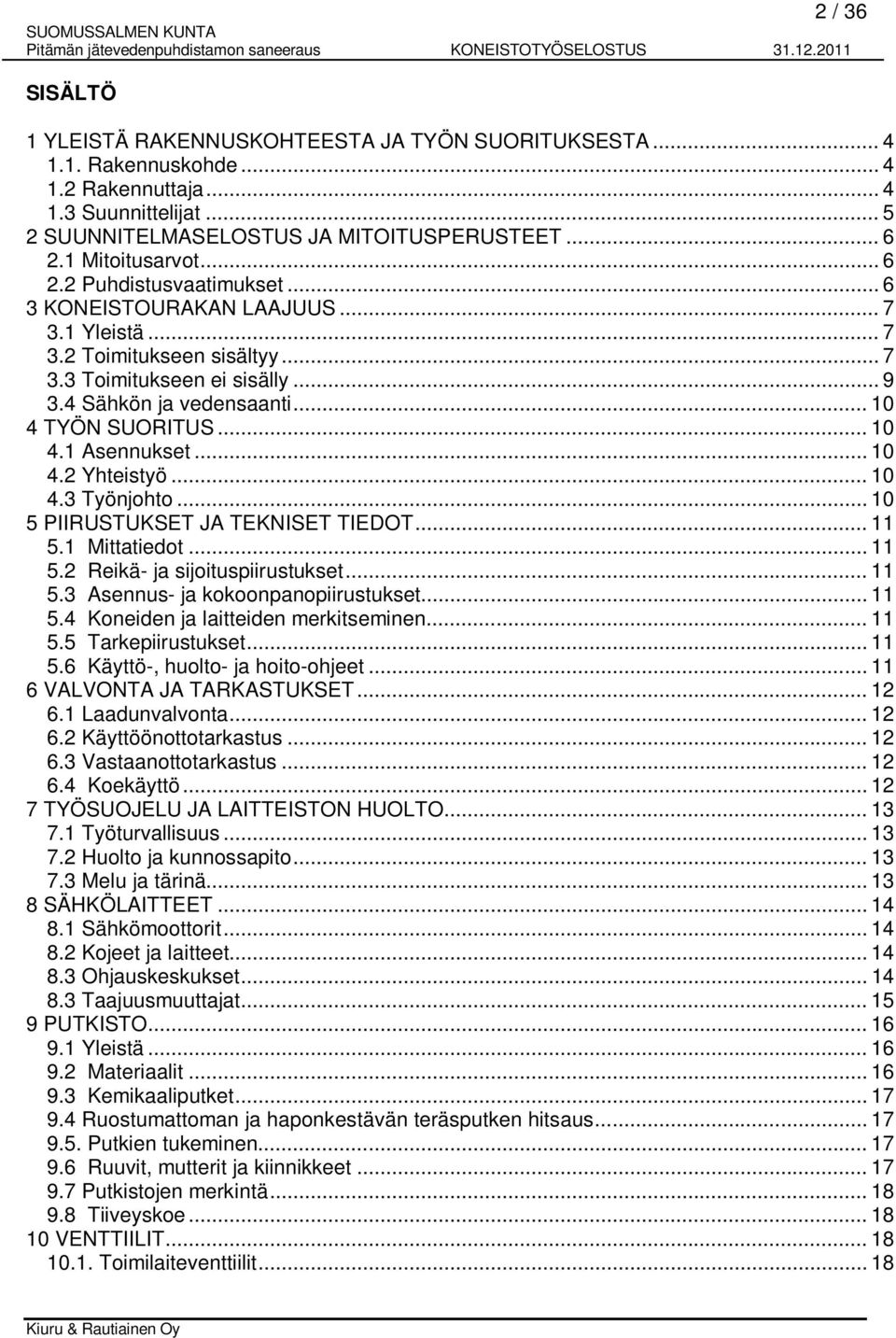 .. 10 4 TYÖN SUORITUS... 10 4.1 Asennukset... 10 4.2 Yhteistyö... 10 4.3 Työnjohto... 10 5 PIIRUSTUKSET JA TEKNISET TIEDOT... 11 5.1 Mittatiedot... 11 5.2 Reikä- ja sijoituspiirustukset... 11 5.3 Asennus- ja kokoonpanopiirustukset.