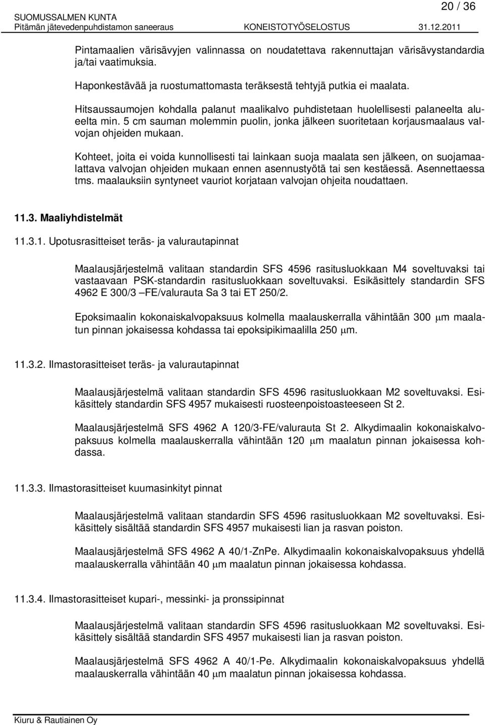 Kohteet, joita ei voida kunnollisesti tai lainkaan suoja maalata sen jälkeen, on suojamaalattava valvojan ohjeiden mukaan ennen asennustyötä tai sen kestäessä. Asennettaessa tms.