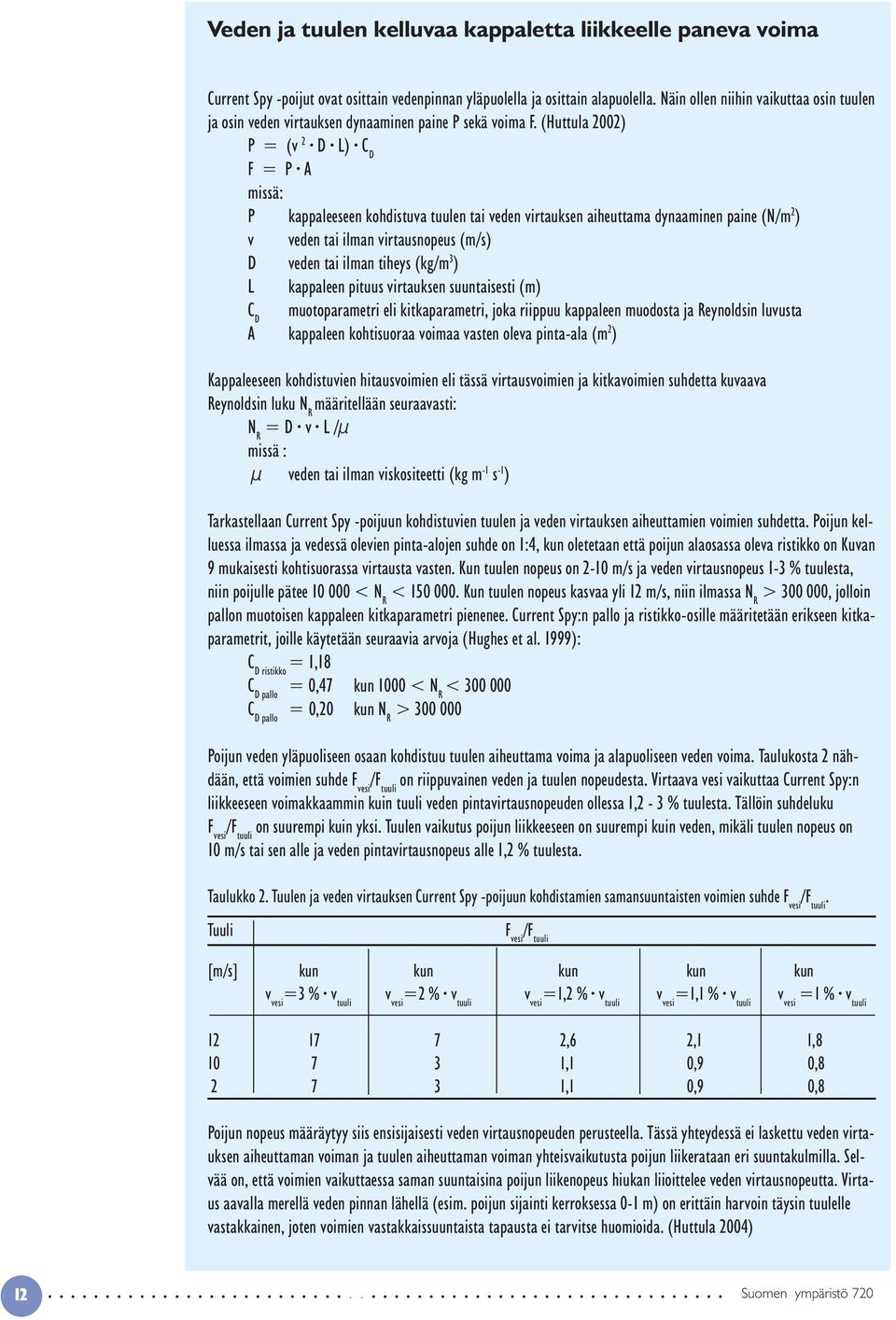 (Huttula 2002) P = (v 2 D L) C D F = P A missä: P kappaleeseen kohdistuva tuulen tai veden virtauksen aiheuttama dynaaminen paine (N/m 2 ) v veden tai ilman virtausnopeus (m/s) D veden tai ilman