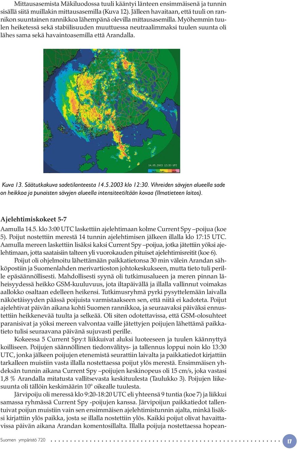 Myöhemmin tuulen heiketessä sekä stabiilisuuden muuttuessa neutraalimmaksi tuulen suunta oli lähes sama sekä havaintoasemilla että Arandalla. Kuva 13. Säätutkakuva sadetilanteesta 14.5.2003 klo 12:30.