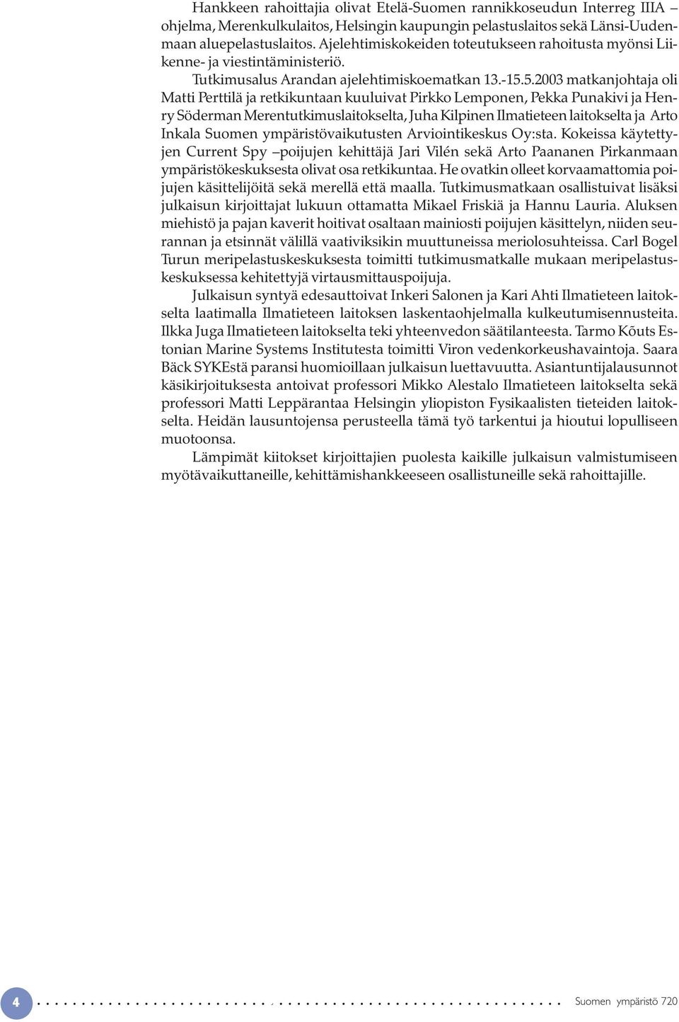 5.2003 matkanjohtaja oli Matti Perttilä ja retkikuntaan kuuluivat Pirkko Lemponen, Pekka Punakivi ja Henry Söderman Merentutkimuslaitokselta, Juha Kilpinen Ilmatieteen laitokselta ja Arto Inkala