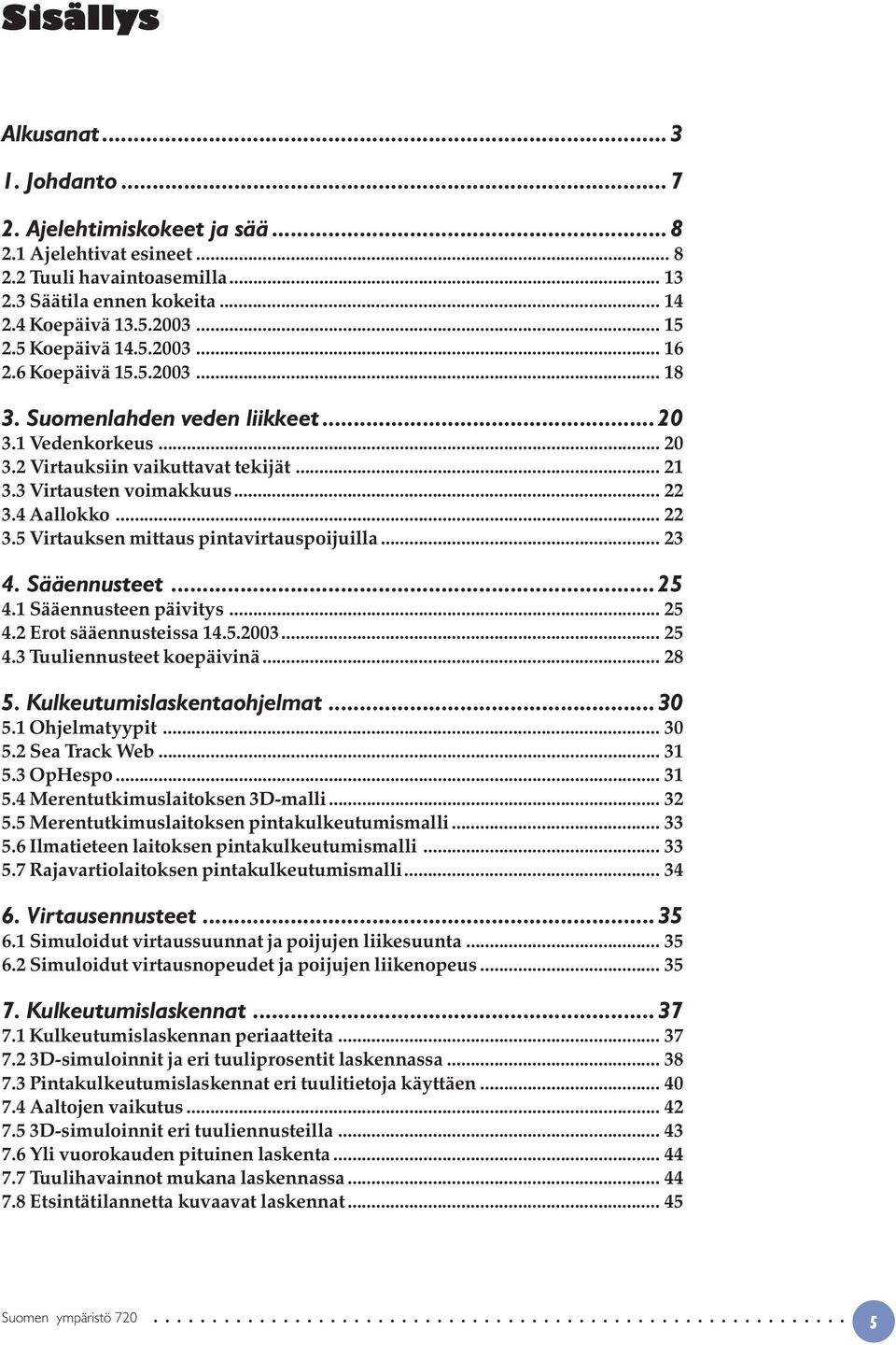 4 Aallokko... 22 3.5 Virtauksen mittaus pintavirtauspoijuilla... 23 4. Sääennusteet...25 4.1 Sääennusteen päivitys... 25 4.2 Erot sääennusteissa 14.5.2003... 25 4.3 Tuuliennusteet koepäivinä... 28 5.