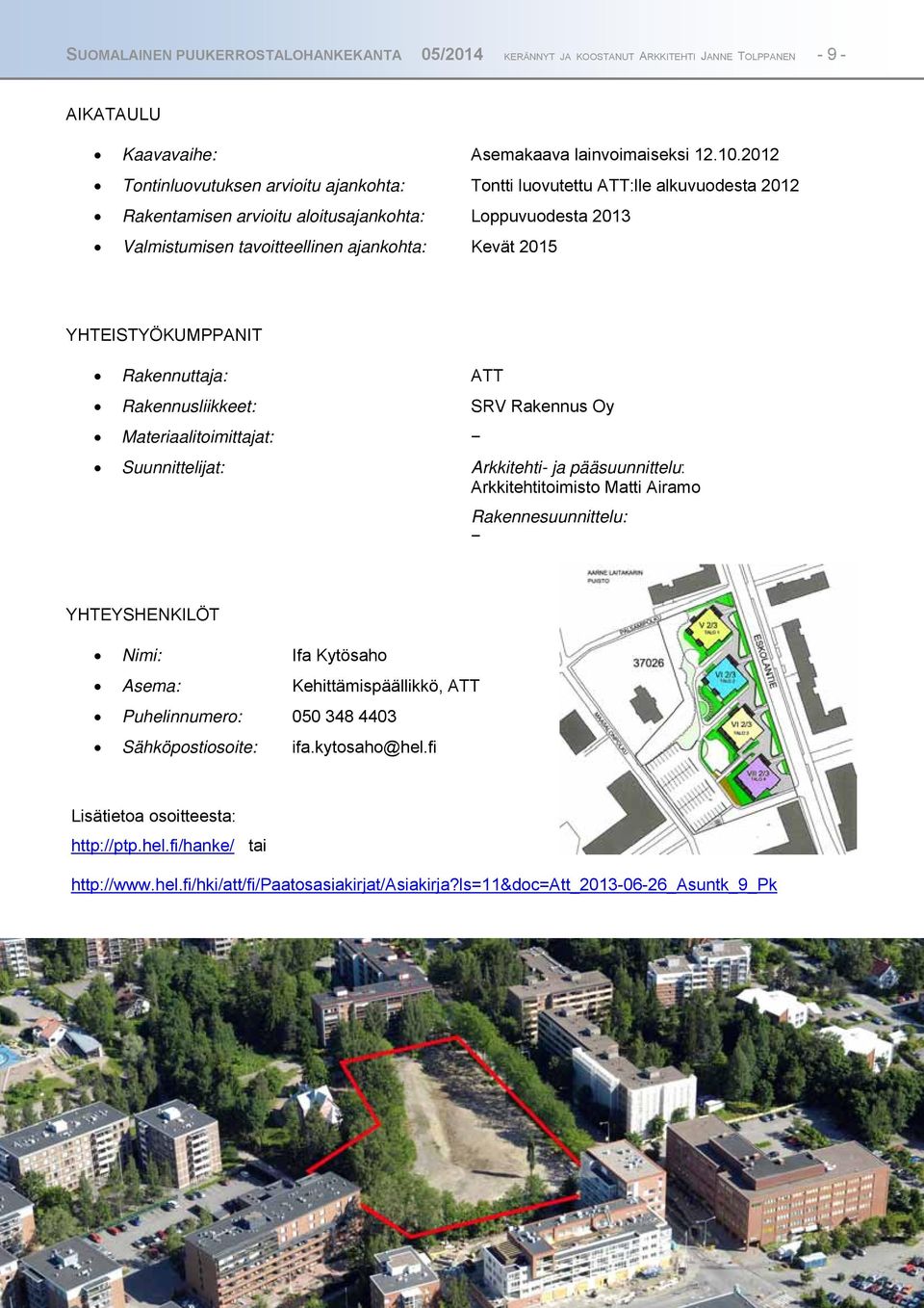 YHTEISTYÖKUMPPANIT Rakennuttaja: ATT Rakennusliikkeet: SRV Rakennus Oy Materiaalitoimittajat: Suunnittelijat: Arkkitehti- ja pääsuunnittelu: Arkkitehtitoimisto Matti Airamo Rakennesuunnittelu: