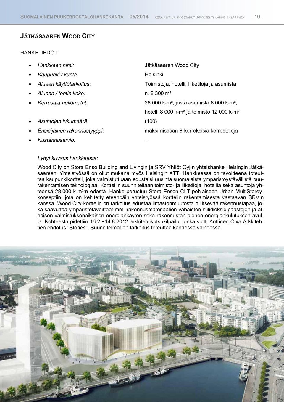 8 300 m² Kerrosala-neliömetrit: 28 000 k-m², josta asumista 8 000 k-m², hotelli 8 000 k-m² ja toimisto 12 000 k-m² Asuntojen lukumäärä: (100) Ensisijainen rakennustyyppi: maksimissaan 8-kerroksisia