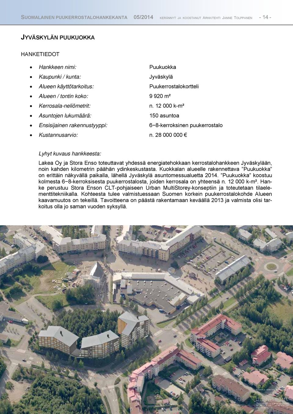 12 000 k-m² Asuntojen lukumäärä: 150 asuntoa Ensisijainen rakennustyyppi: 68-kerroksinen puukerrostalo Kustannusarvio: n.
