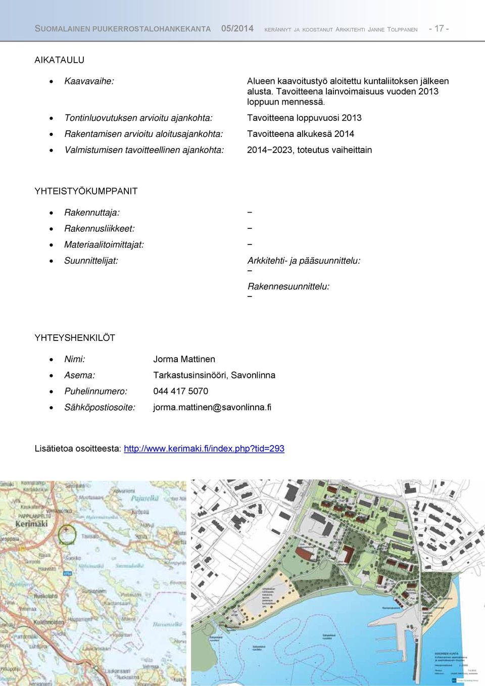 Tontinluovutuksen arvioitu ajankohta: Tavoitteena loppuvuosi 2013 Rakentamisen arvioitu aloitusajankohta: Tavoitteena alkukesä 2014 Valmistumisen tavoitteellinen ajankohta: 20142023, toteutus