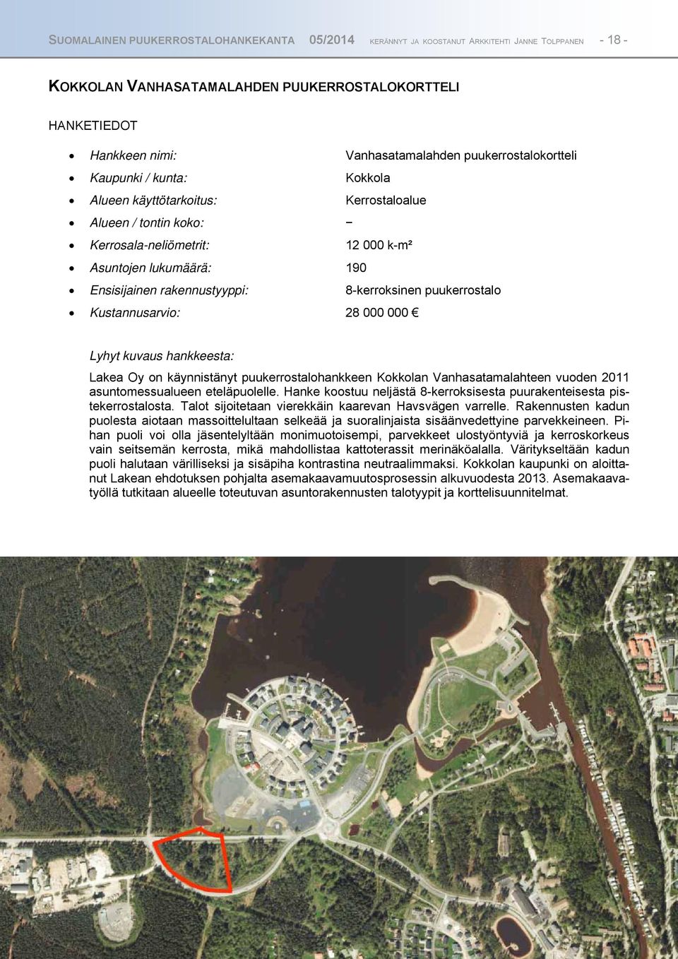 8-kerroksinen puukerrostalo Kustannusarvio: 28 000 000 Lyhyt kuvaus hankkeesta: Lakea Oy on käynnistänyt puukerrostalohankkeen Kokkolan Vanhasatamalahteen vuoden 2011 asuntomessualueen eteläpuolelle.