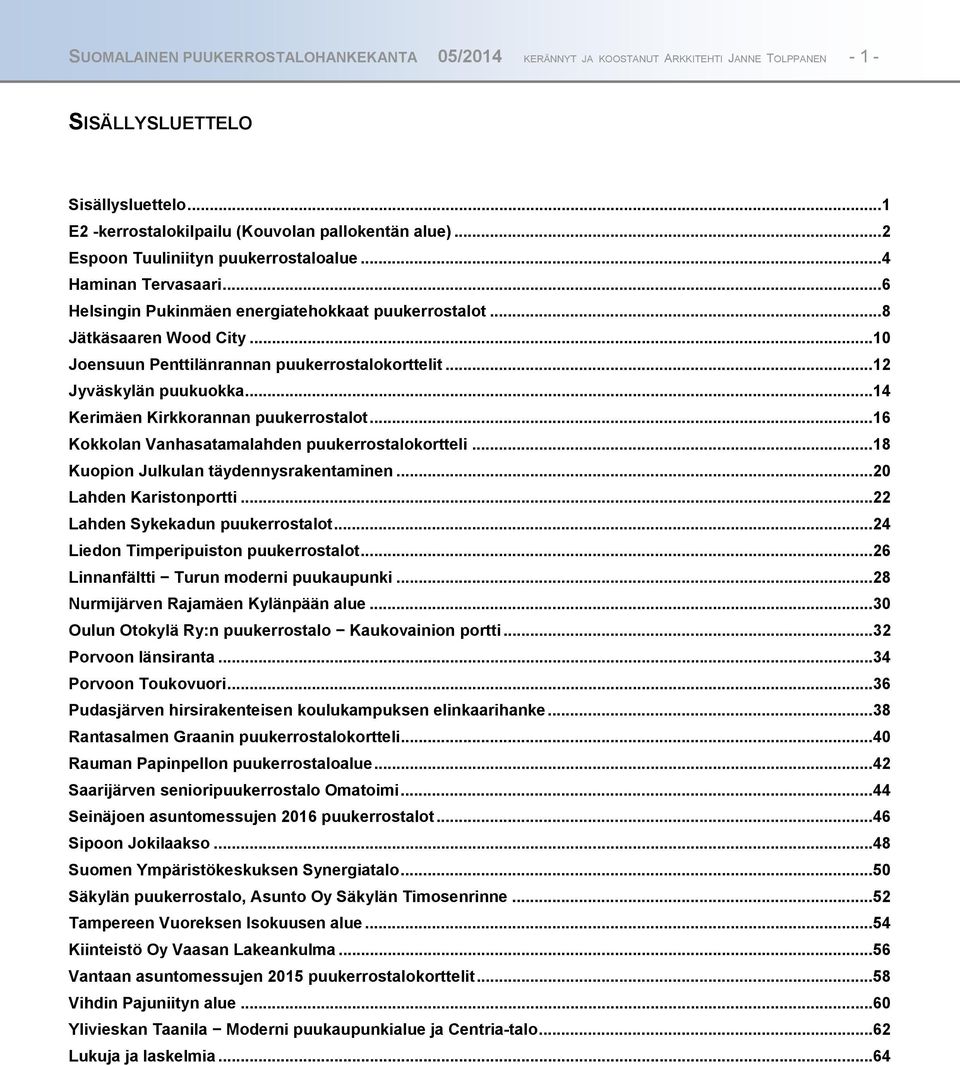 ..12 Jyväskylän puukuokka...14 Kerimäen Kirkkorannan puukerrostalot...16 Kokkolan Vanhasatamalahden puukerrostalokortteli...18 Kuopion Julkulan täydennysrakentaminen...20 Lahden Karistonportti.