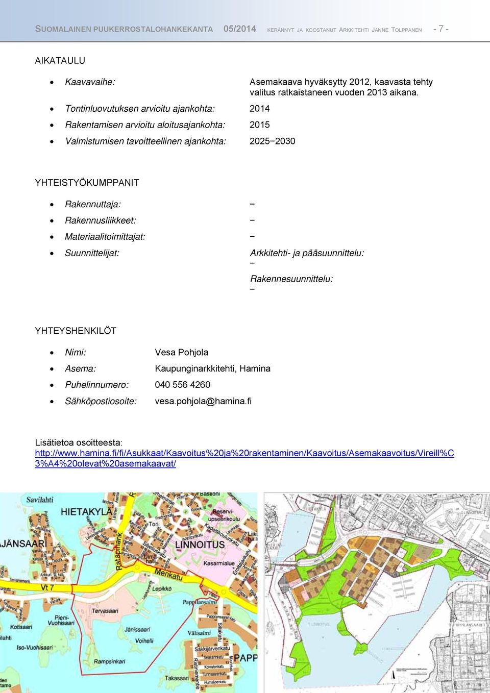 Tontinluovutuksen arvioitu ajankohta: 2014 Rakentamisen arvioitu aloitusajankohta: 2015 Valmistumisen tavoitteellinen ajankohta: 20252030 YHTEISTYÖKUMPPANIT Rakennuttaja: Rakennusliikkeet: