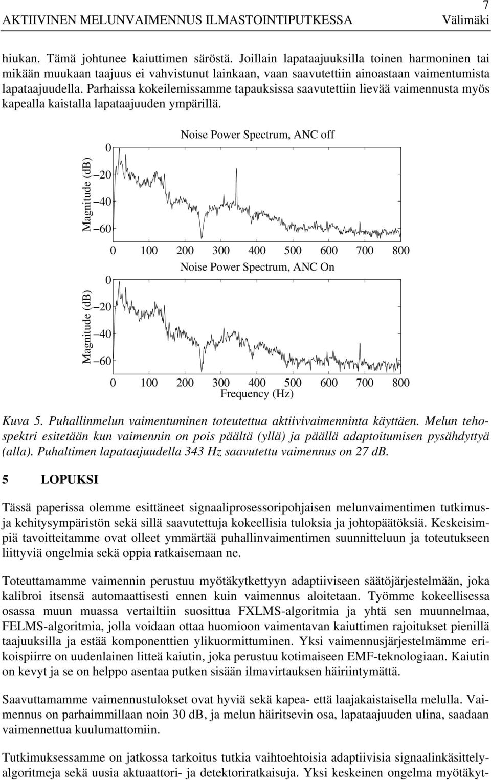 Noise Power Spectrum, ANC off 2 4 6 2 4 6 1 2 3 4 5 6 7 8 Noise Power Spectrum, ANC On 1 2 3 4 5 6 7 8 Frequency (Hz) Kuva 5. Puhallinmelun vaimentuminen toteutettua aktiivivaimenninta käyttäen.