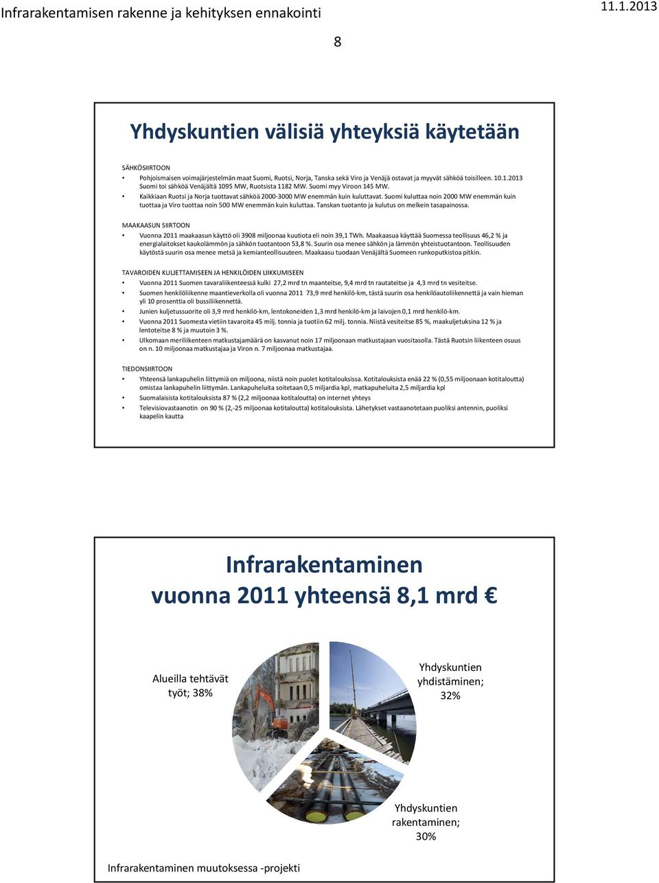 Suomi kuluttaa noin 2000 MW enemmän kuin tuottaa ja Viro tuottaa noin 500 MW enemmän kuin kuluttaa. Tanskan tuotanto ja kulutus on melkein tasapainossa.