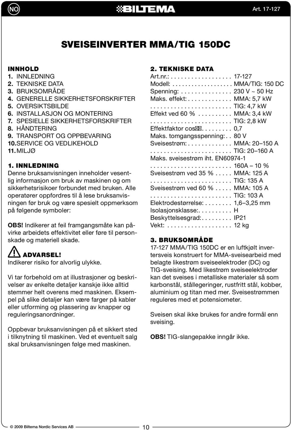 INNLEDNING Denne bruksanvisningen inneholder vesentlig informasjon om bruk av maskinen og om sikkerhetsrisikoer forbundet med bruken.