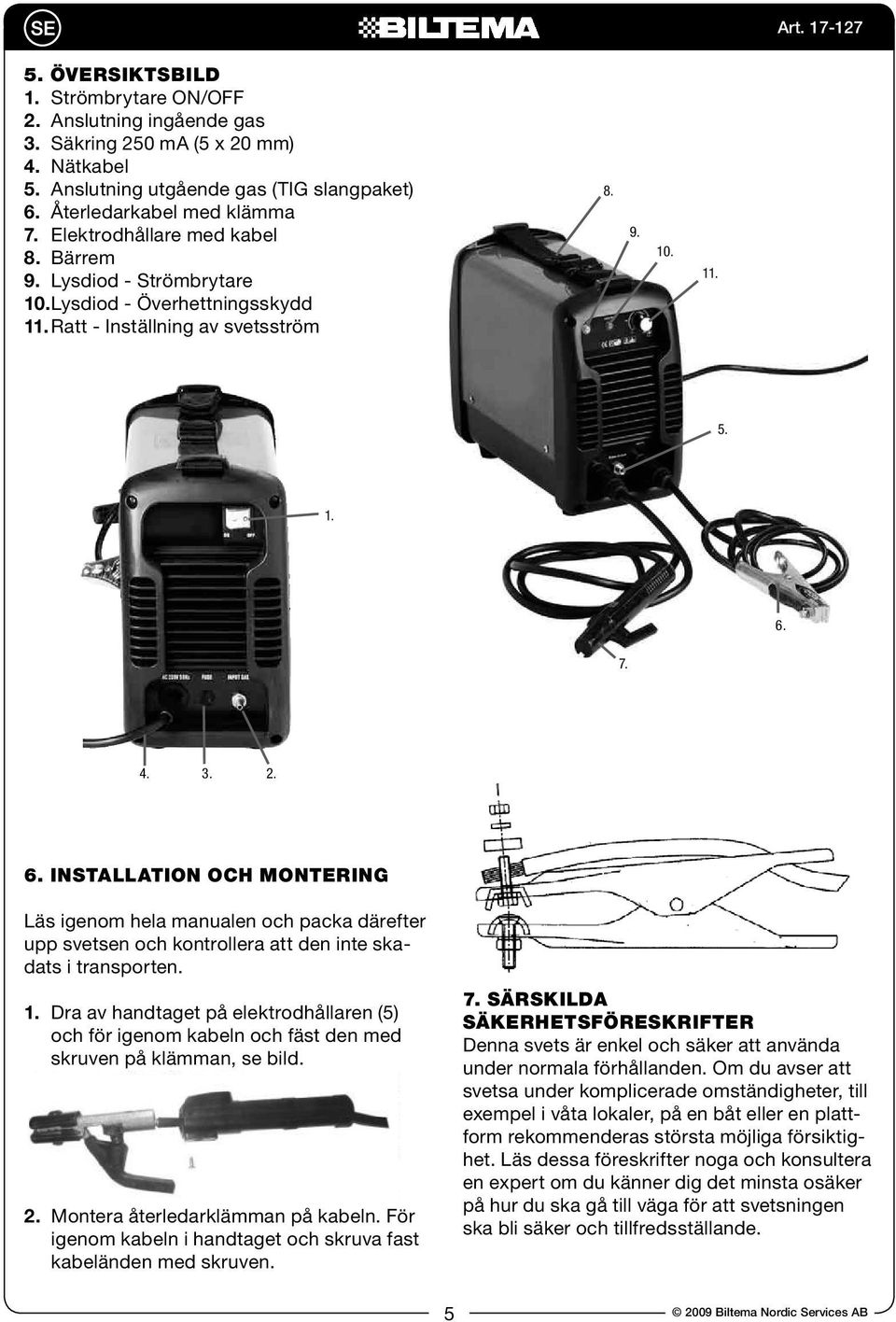 7. 4. 3. 2. 6. INSTALLATION OCH MONTERING Läs igenom hela manualen och packa därefter upp svetsen och kontrollera att den inte skadats i transporten. 1.