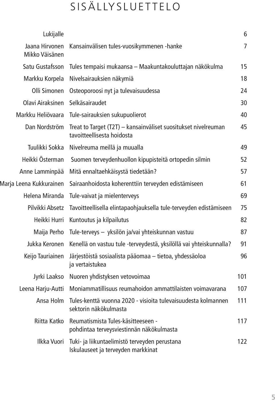 (T2T) kansainväliset suositukset nivelreuman 45 tavoitteellisesta hoidosta Tuulikki Sokka Nivelreuma meillä ja muualla 49 Heikki Österman Suomen terveydenhuollon kipupisteitä ortopedin silmin 52 Anne