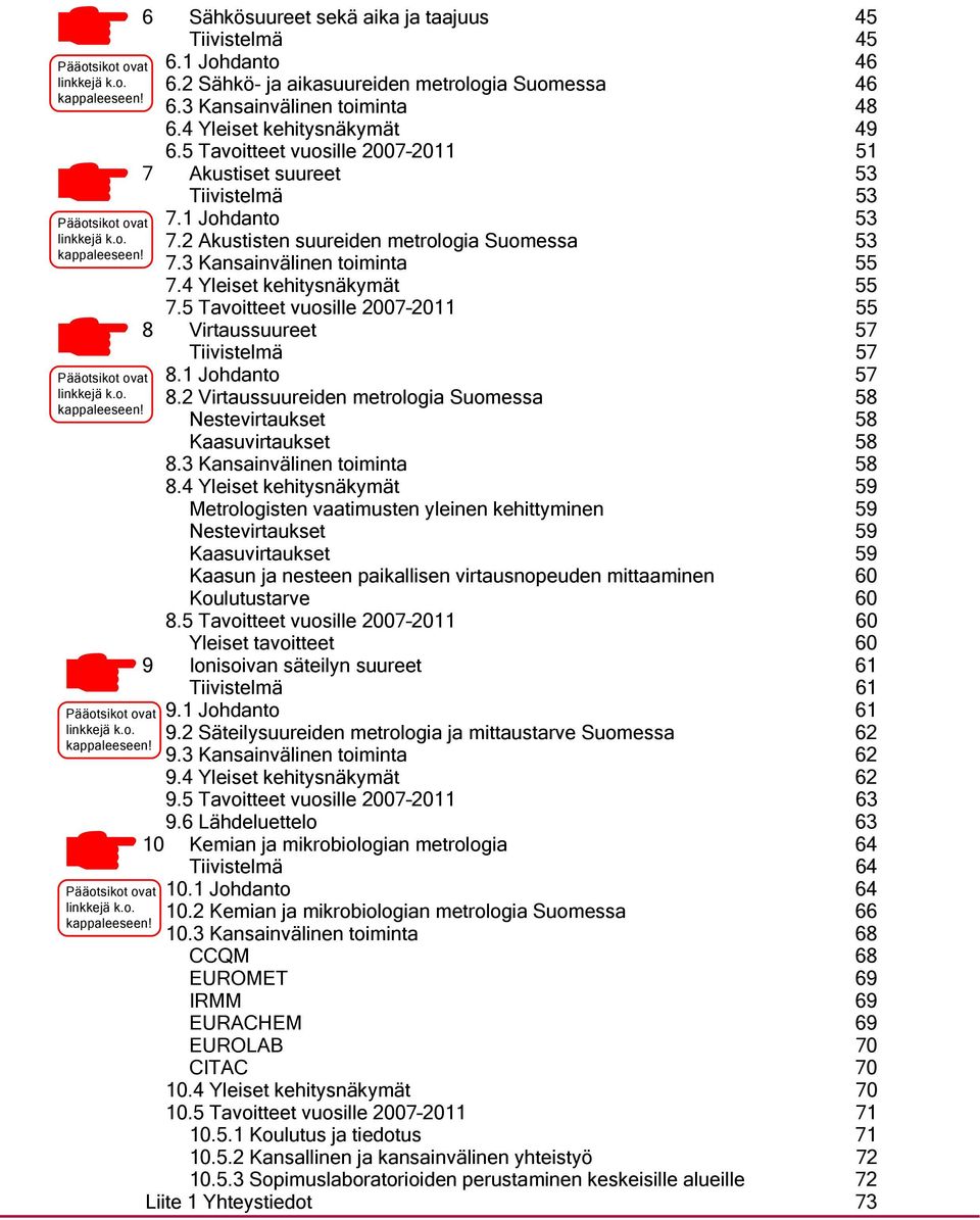 5 Tavoitteet vuosille 2007 2011 51 7 Akustiset suureet 53 Tiivistelmä 53 7.1 Johdanto 53 7.2 Akustisten suureiden metrologia Suomessa 53 7.3 Kansainvälinen toiminta 55 7.4 Yleiset kehitysnäkymät 55 7.