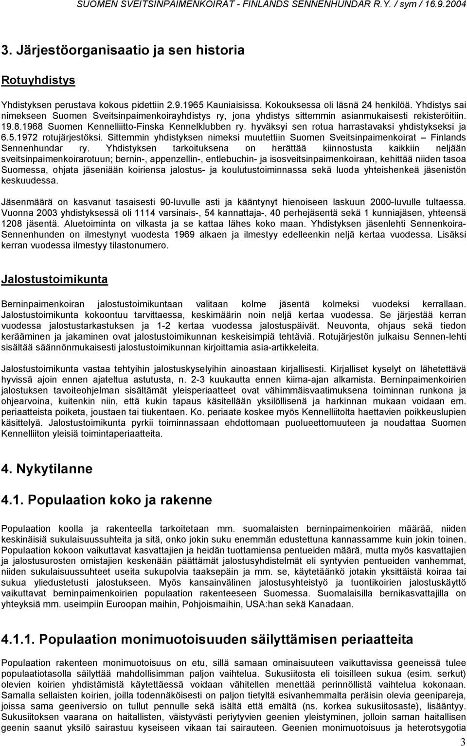 hyväksyi sen rotua harrastavaksi yhdistykseksi ja 6.5.1972 rotujärjestöksi. Sittemmin yhdistyksen nimeksi muutettiin Suomen Sveitsinpaimenkoirat Finlands Sennenhundar ry.