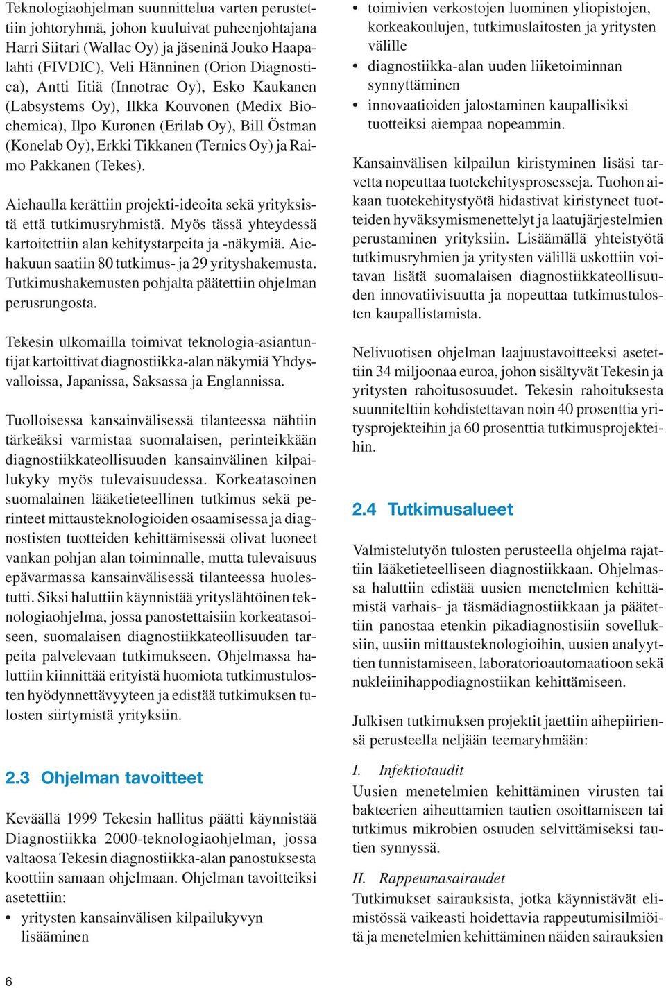 Aiehaulla kerättiin projekti-ideoita sekä yrityksistä että tutkimusryhmistä. Myös tässä yhteydessä kartoitettiin alan kehitystarpeita ja -näkymiä. Aiehakuun saatiin 80 tutkimus- ja 29 yrityshakemusta.