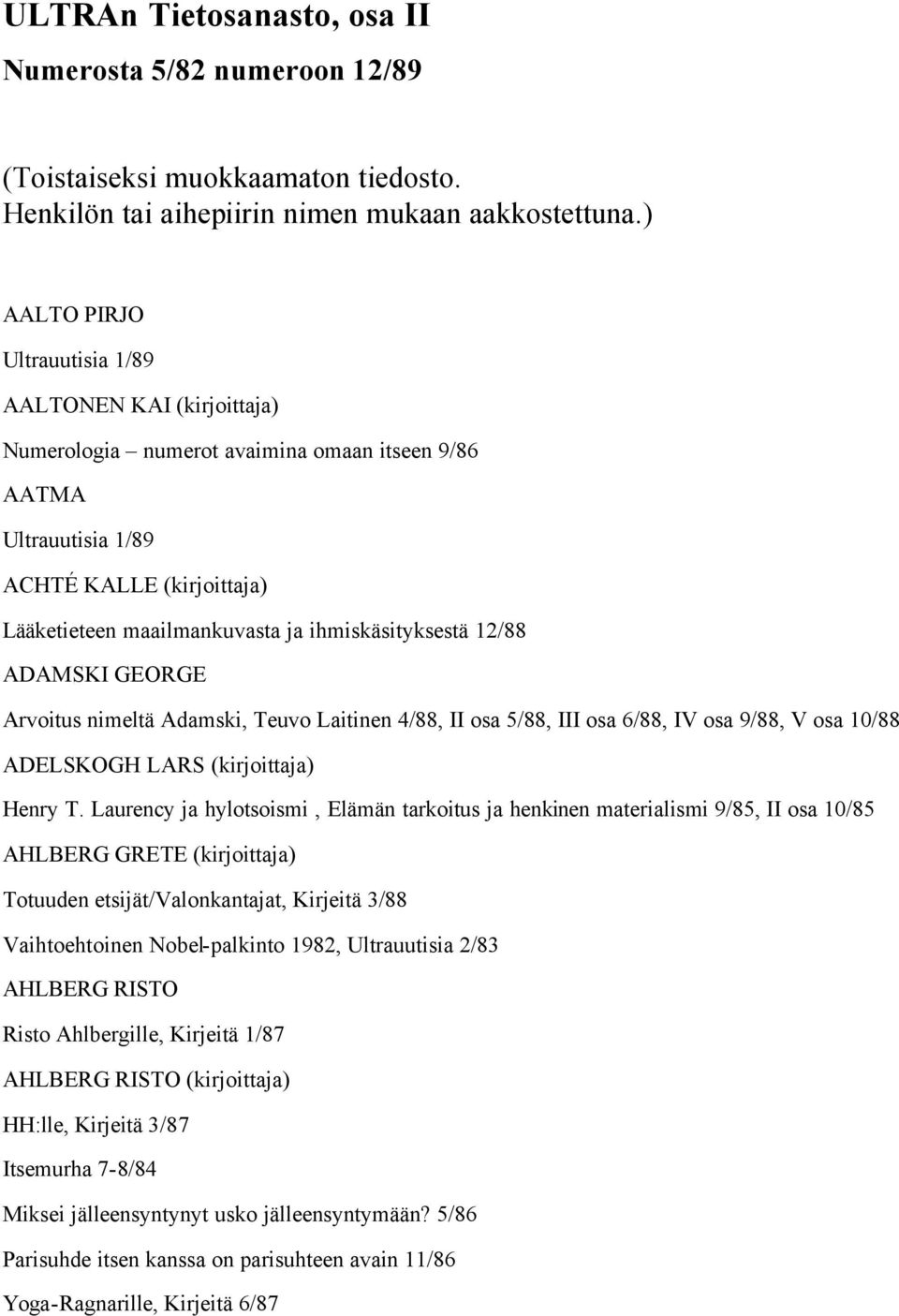 ihmiskäsityksestä 12/88 ADAMSKI GEORGE Arvoitus nimeltä Adamski, Teuvo Laitinen 4/88, II osa 5/88, III osa 6/88, IV osa 9/88, V osa 10/88 ADELSKOGH LARS (kirjoittaja) Henry T.