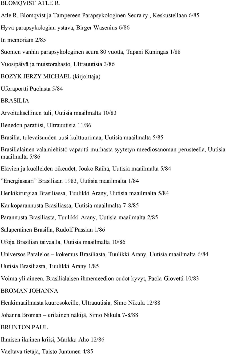 3/86 BOZYK JERZY MICHAEL (kirjoittaja) Uforaportti Puolasta 5/84 BRASILIA Arvoituksellinen tuli, Uutisia maailmalta 10/83 Benedon paratiisi, Ultrauutisia 11/86 Brasilia, tulevaisuuden uusi