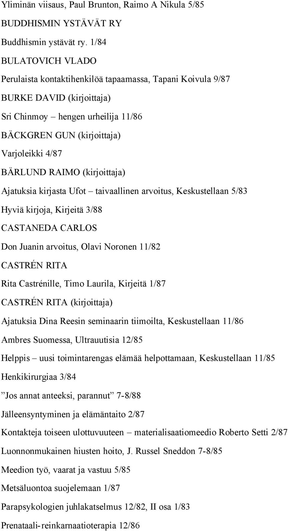 RAIMO (kirjoittaja) Ajatuksia kirjasta Ufot taivaallinen arvoitus, Keskustellaan 5/83 Hyviä kirjoja, Kirjeitä 3/88 CASTANEDA CARLOS Don Juanin arvoitus, Olavi Noronen 11/82 CASTRÉN RITA Rita