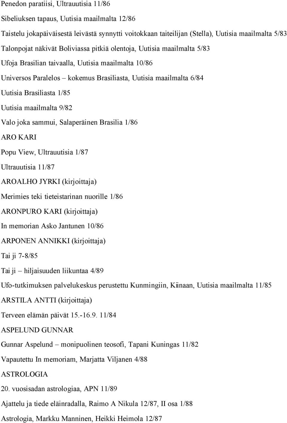 1/85 Uutisia maailmalta 9/82 Valo joka sammui, Salaperäinen Brasilia 1/86 ARO KARI Popu View, Ultrauutisia 1/87 Ultrauutisia 11/87 AROALHO JYRKI (kirjoittaja) Merimies teki tieteistarinan nuorille