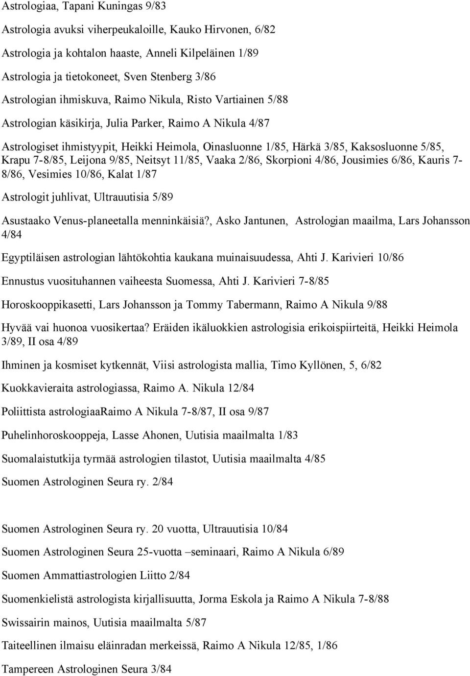 Kaksosluonne 5/85, Krapu 7-8/85, Leijona 9/85, Neitsyt 11/85, Vaaka 2/86, Skorpioni 4/86, Jousimies 6/86, Kauris 7-8/86, Vesimies 10/86, Kalat 1/87 Astrologit juhlivat, Ultrauutisia 5/89 Asustaako