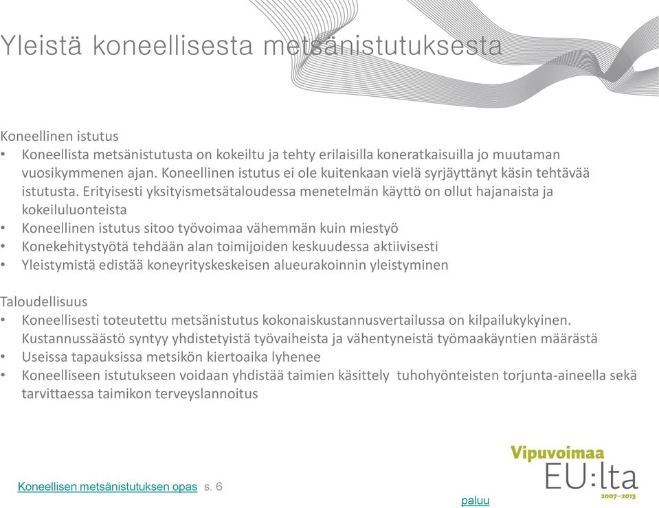 Erityisesti yksityismetsätaloudessa menetelmän käyttö on ollut hajanaista ja kokeiluluonteista Koneellinen istutus sitoo työvoimaa vähemmän kuin miestyö Konekehitystyötä tehdään alan toimijoiden