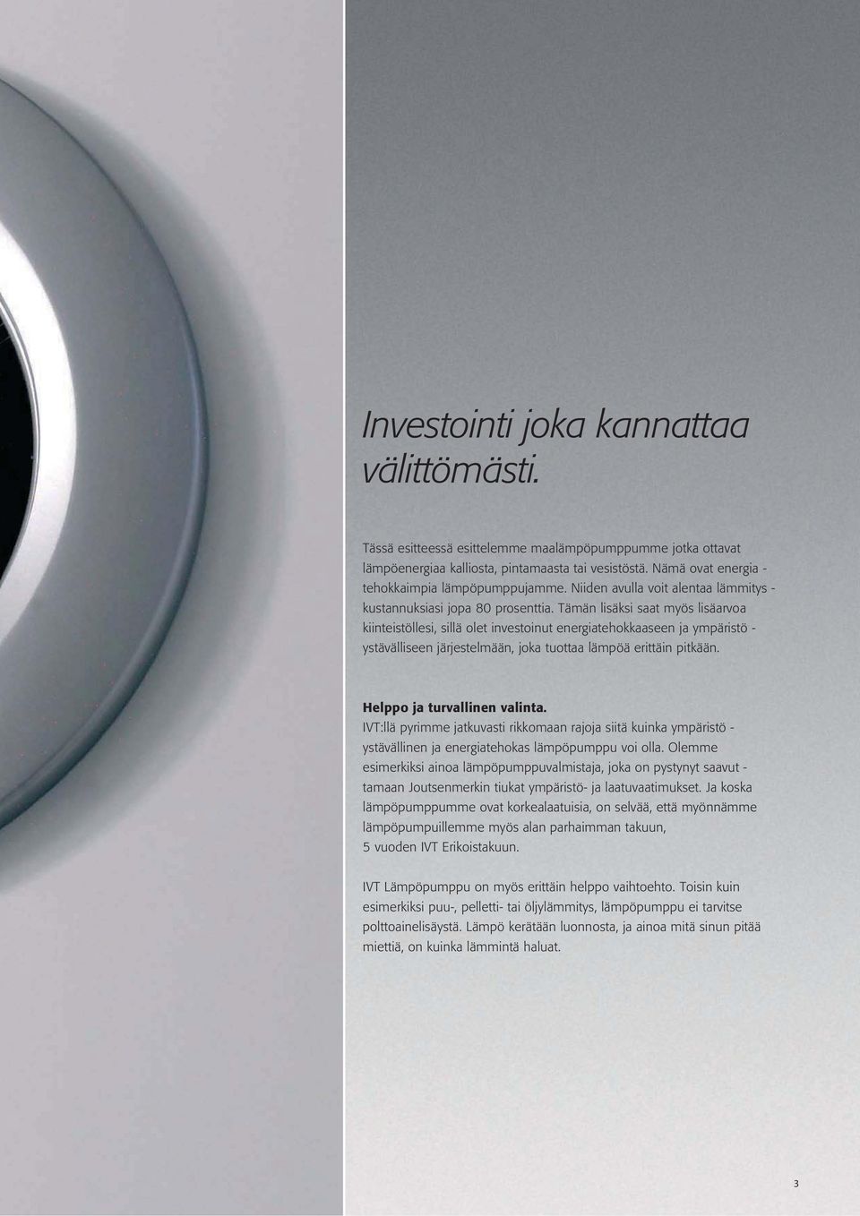 Tämän lisäksi saat myös lisäarvoa kiinteistöllesi, sillä olet investoinut energiatehokkaaseen ja ympäristö - ystävälliseen järjestelmään, joka tuottaa lämpöä erittäin pitkään.