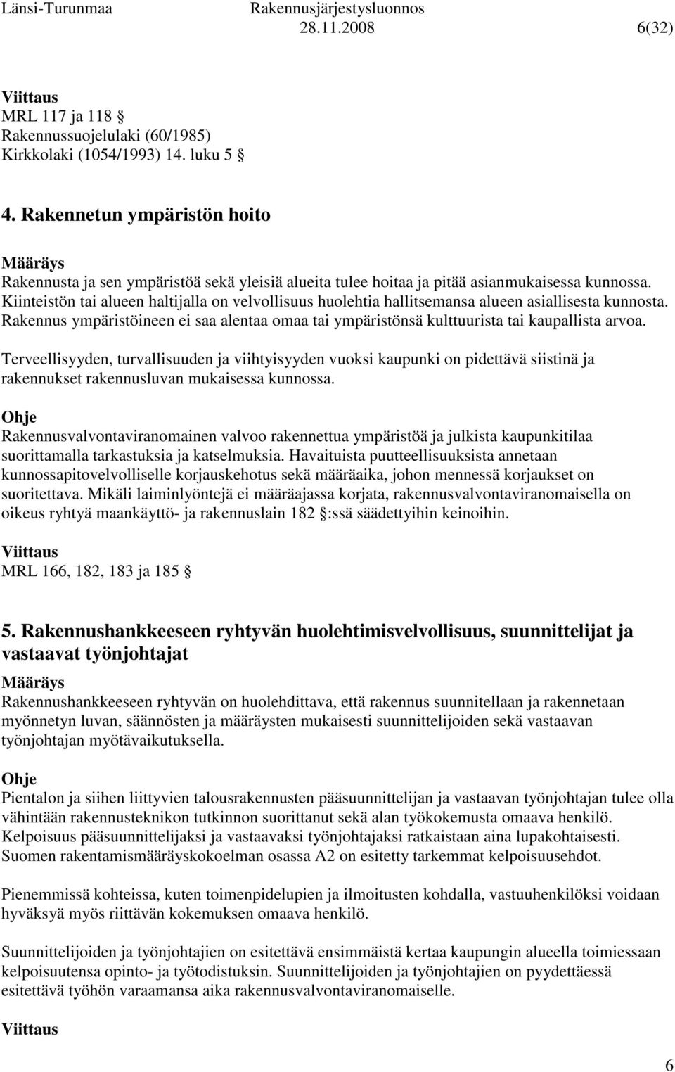 Kiinteistön tai alueen haltijalla on velvollisuus huolehtia hallitsemansa alueen asiallisesta kunnosta. Rakennus ympäristöineen ei saa alentaa omaa tai ympäristönsä kulttuurista tai kaupallista arvoa.