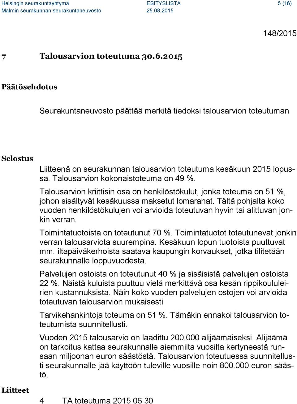 Tältä pohjalta koko vuoden henkilöstökulujen voi arvioida toteutuvan hyvin tai alittuvan jonkin verran. Toimintatuotoista on toteutunut 70 %.