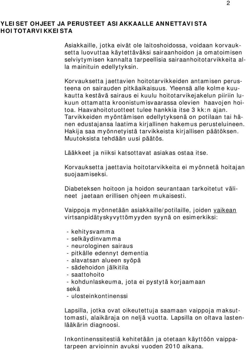 Yleensä alle kolme kuukautta kestävä sairaus ei kuulu hoitotarvikejakelun piiriin lukuun ottamatta kroonistumisvaarassa olevien haavojen hoitoa. Haavahoitotuotteet tulee hankkia itse 3 kk:n ajan.