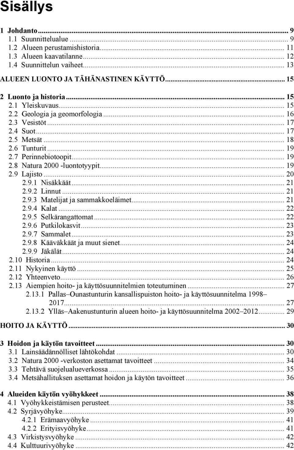 .. 19 2.9 Lajisto... 20 2.9.1 Nisäkkäät... 21 2.9.2 Linnut... 21 2.9.3 Matelijat ja sammakkoeläimet... 21 2.9.4 Kalat... 22 2.9.5 Selkärangattomat... 22 2.9.6 Putkilokasvit... 23 2.9.7 Sammalet... 23 2.9.8 Kääväkkäät ja muut sienet.