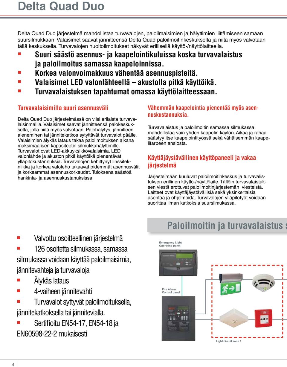 Suuri säästö asennus- ja kaapelointikuluissa koska turvavalaistus ja paloilmoitus samassa kaapeloinnissa. Korkea valonvoimakkuus vähentää asennuspisteitä.