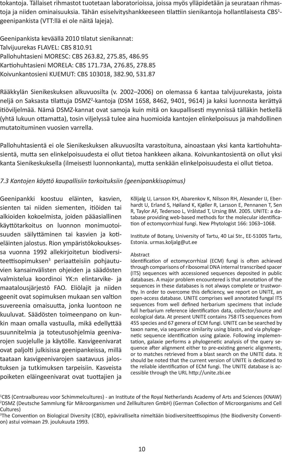 Geenipankista keväällä 2010 tilatut sienikannat: Talvijuurekas FLAVEL: CBS 810.91 Pallohuhtasieni MORESC: CBS 263.82, 275.85, 486.95 Kartiohuhtasieni MORELA: CBS 171.73A, 276.85, 278.