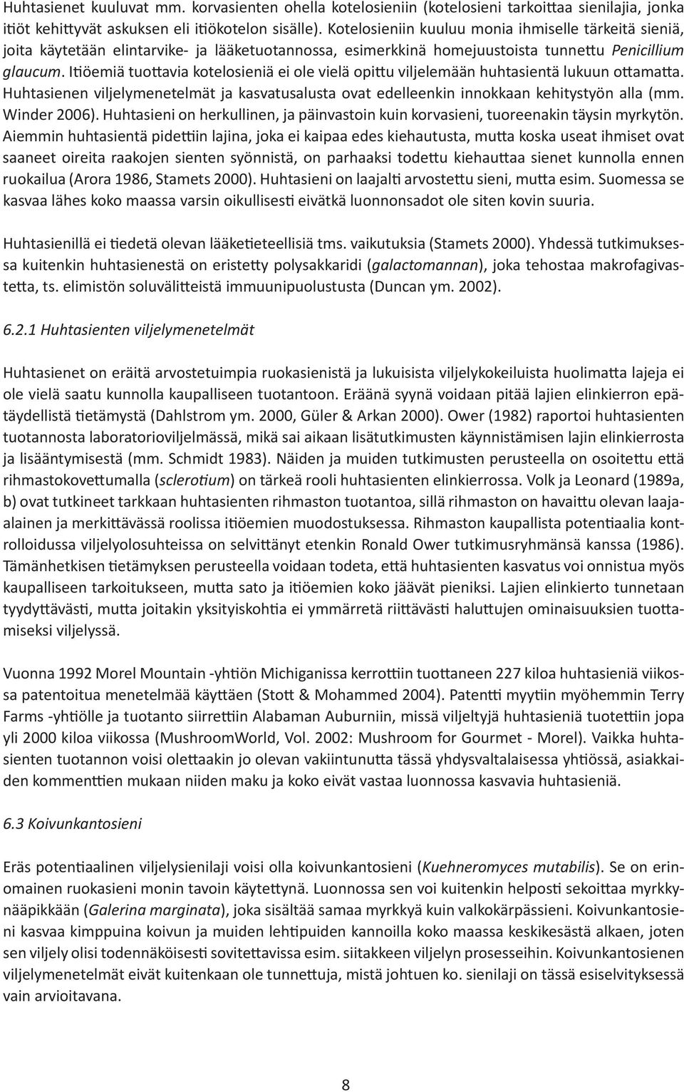 Itiöemiä tuottavia kotelosieniä ei ole vielä opittu viljelemään huhtasientä lukuun ottamatta. Huhtasienen viljelymenetelmät ja kasvatusalusta ovat edelleenkin innokkaan kehitystyön alla (mm.