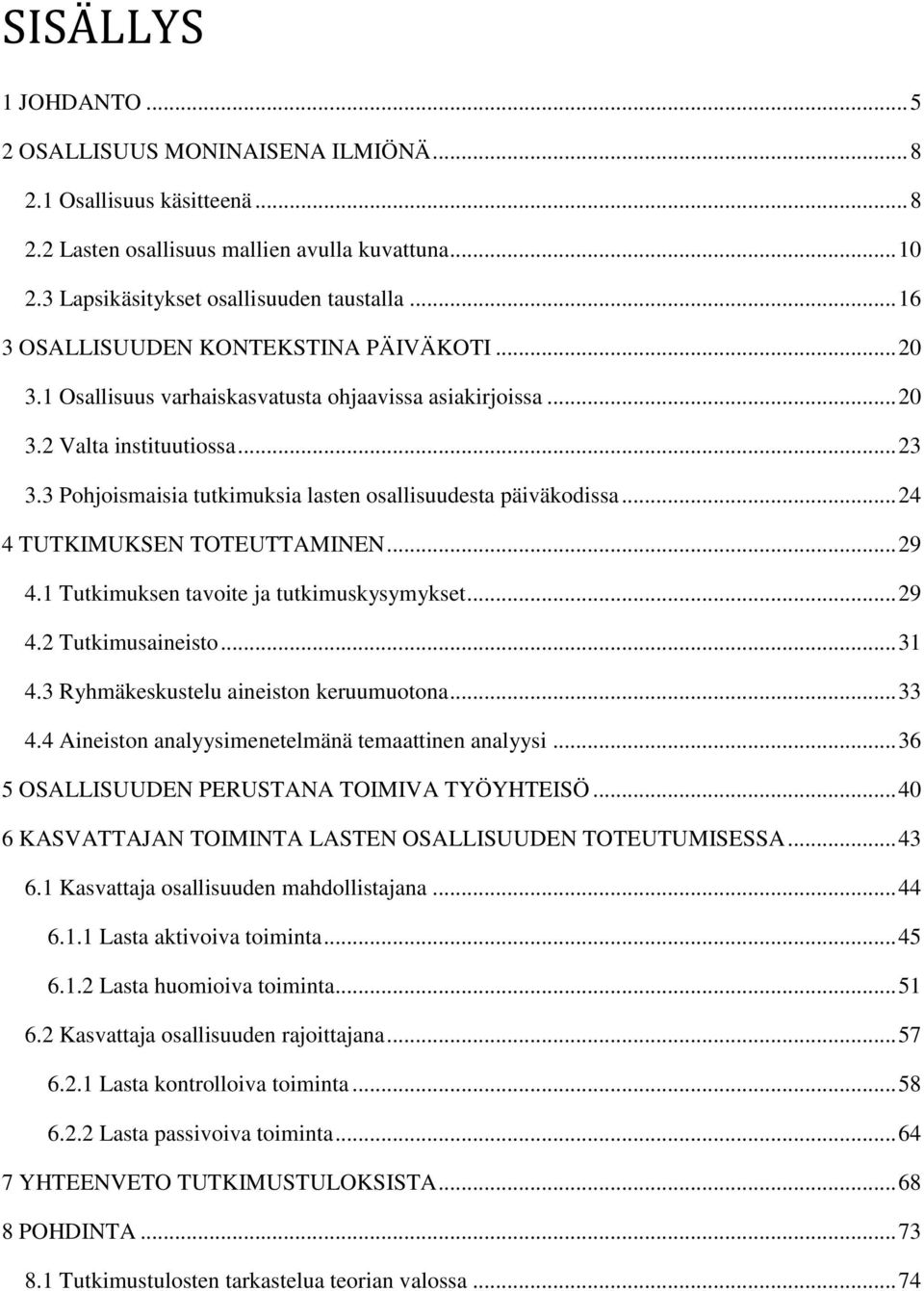 3 Pohjoismaisia tutkimuksia lasten osallisuudesta päiväkodissa... 24 4 TUTKIMUKSEN TOTEUTTAMINEN... 29 4.1 Tutkimuksen tavoite ja tutkimuskysymykset... 29 4.2 Tutkimusaineisto... 31 4.