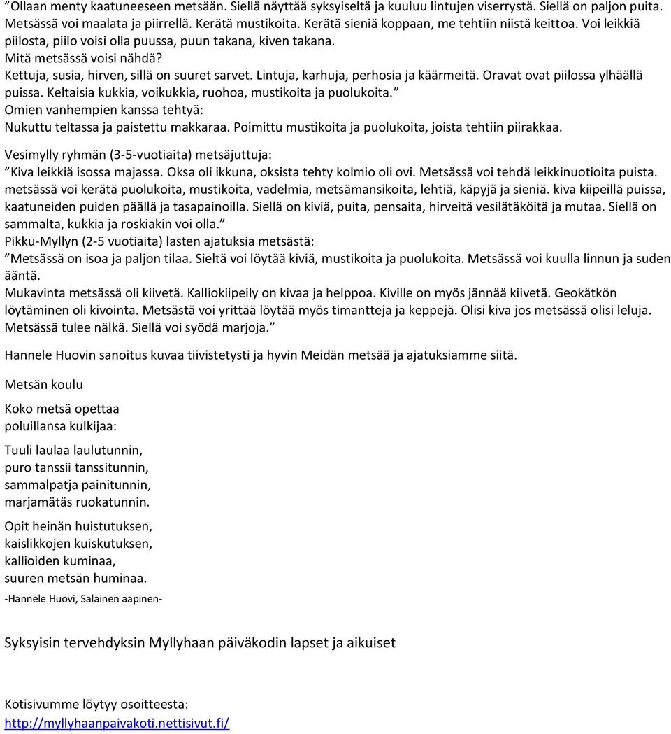 Lintuja, karhuja, perhosia ja käärmeitä. Oravat ovat piilossa ylhäällä puissa. Keltaisia kukkia, voikukkia, ruohoa, mustikoita ja puolukoita.