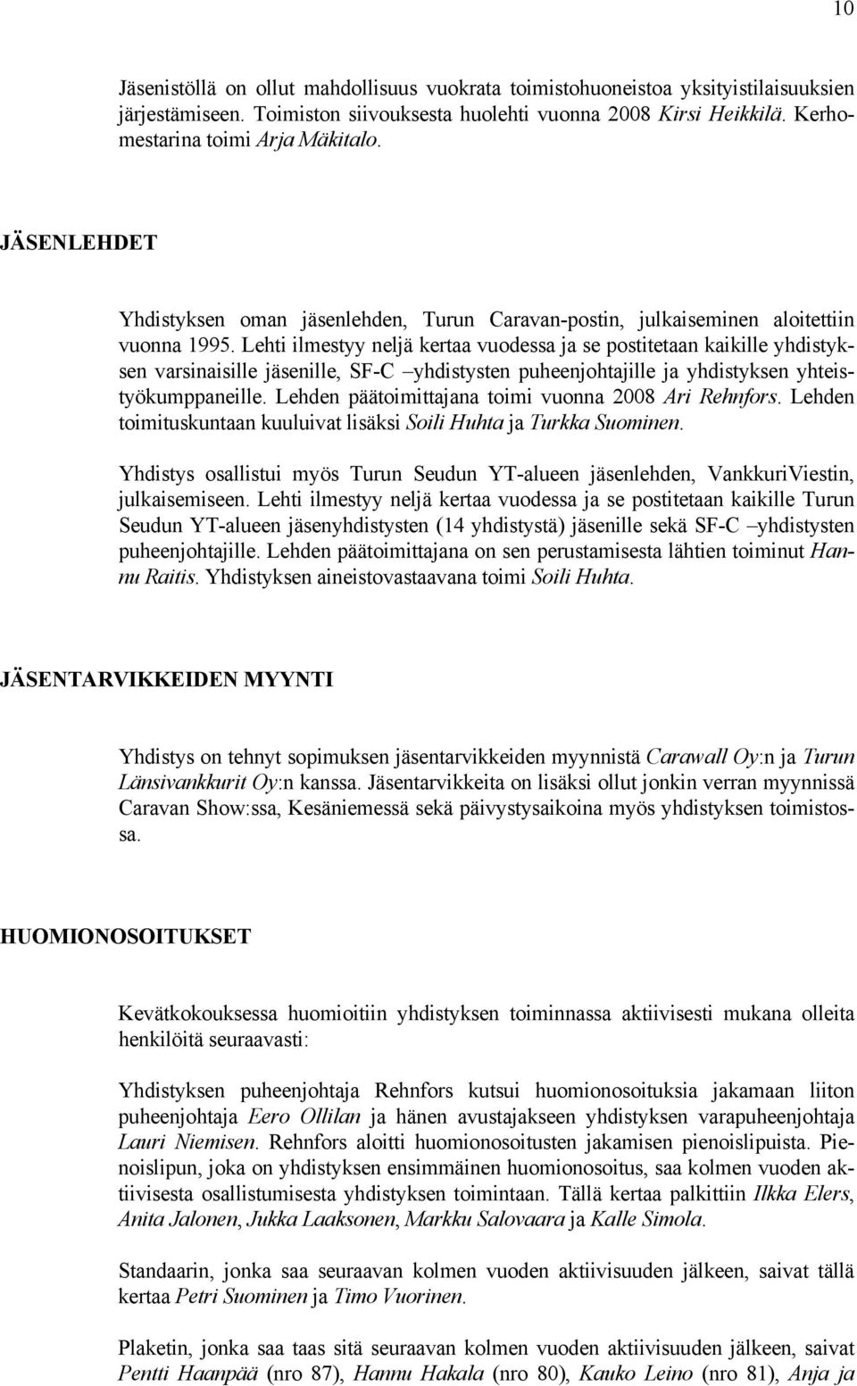 Lehti ilmestyy neljä kertaa vuodessa ja se postitetaan kaikille yhdistyksen varsinaisille jäsenille, SF-C yhdistysten puheenjohtajille ja yhdistyksen yhteistyökumppaneille.