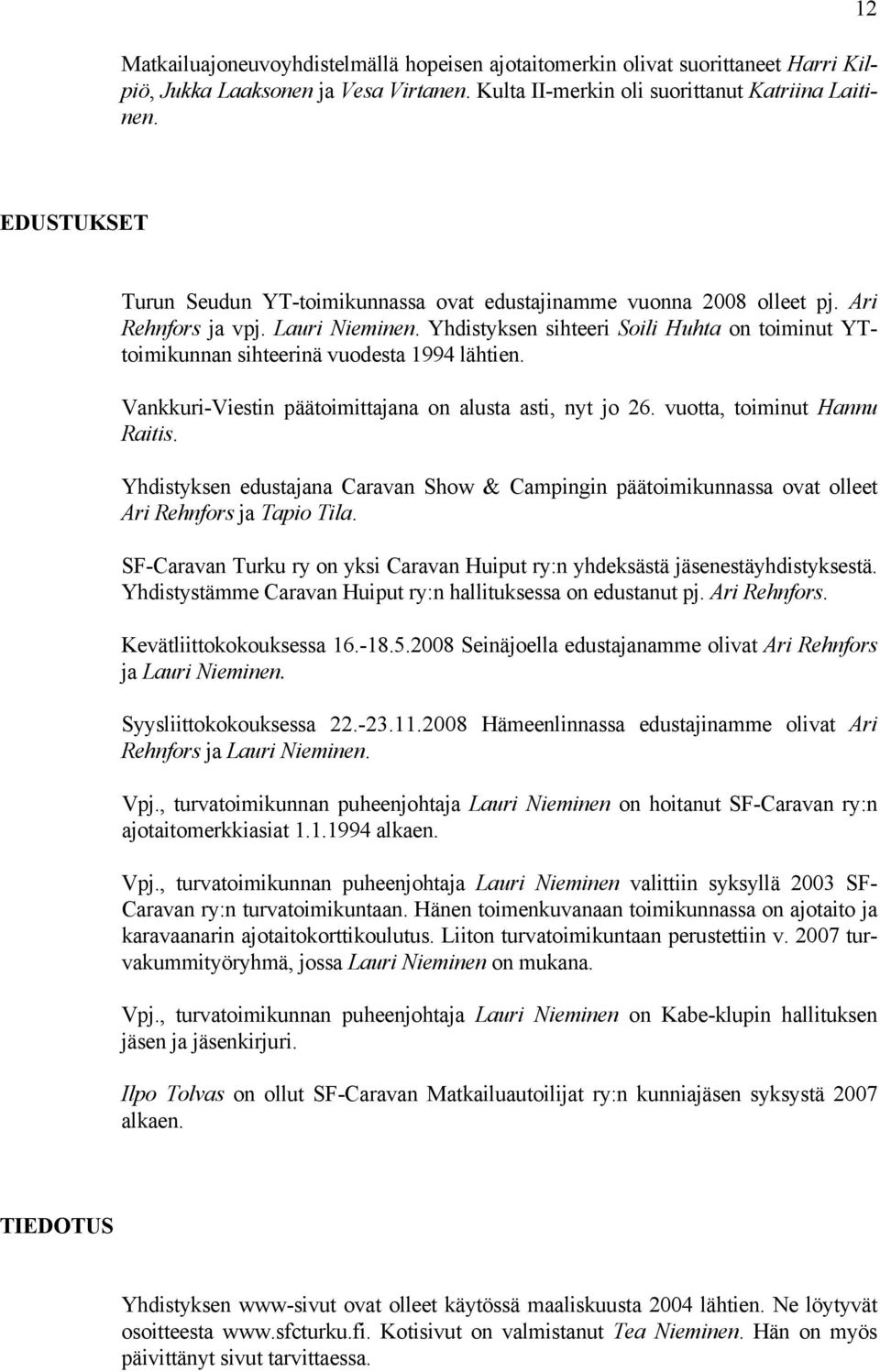 Yhdistyksen sihteeri Soili Huhta on toiminut YTtoimikunnan sihteerinä vuodesta 1994 lähtien. Vankkuri-Viestin päätoimittajana on alusta asti, nyt jo 26. vuotta, toiminut Hannu Raitis.