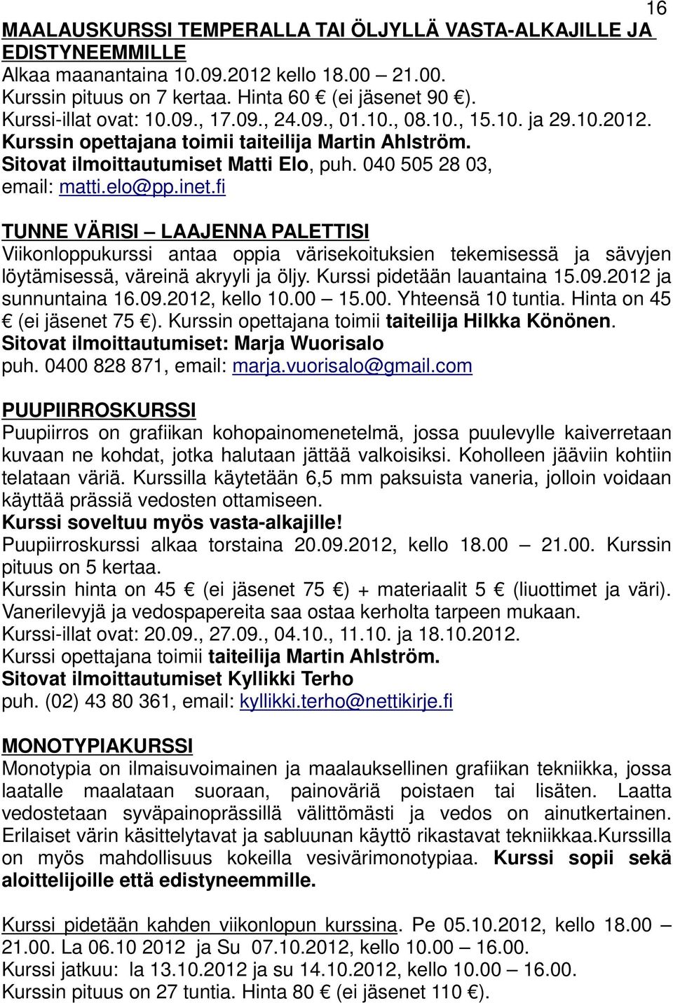 fi TUNNE VÄRISI LAAJENNA PALETTISI Viikonloppukurssi antaa oppia värisekoituksien tekemisessä ja sävyjen löytämisessä, väreinä akryyli ja öljy. Kurssi pidetään lauantaina 15.09.2012 ja sunnuntaina 16.