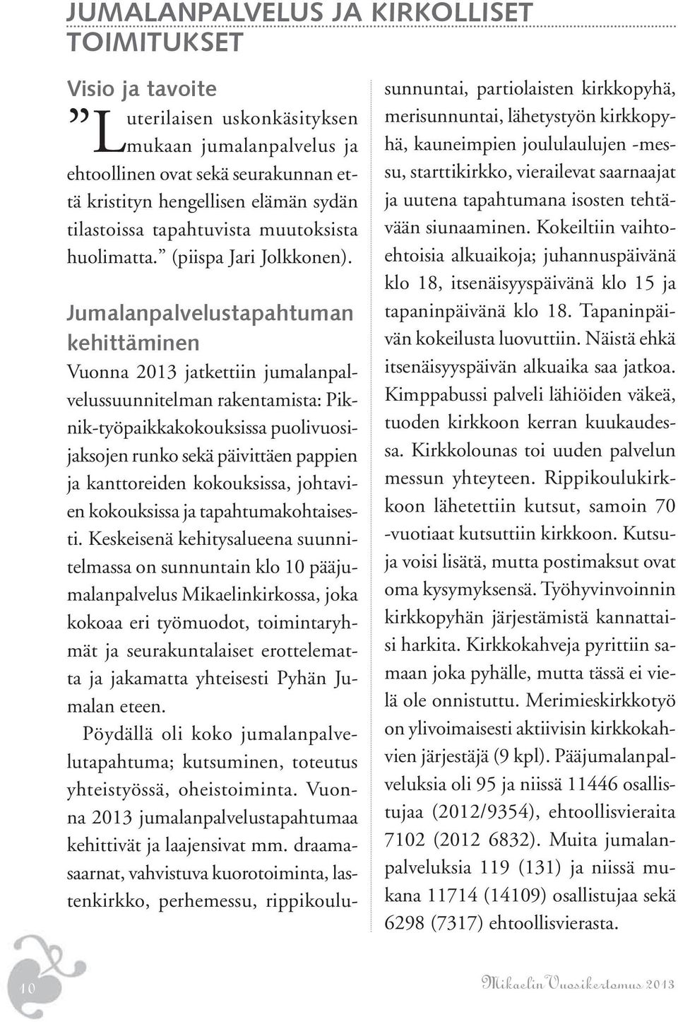 Jumalanpalvelustapahtuman kehittäminen Vuonna 2013 jatkettiin jumalanpalvelussuunnitelman rakentamista: Piknik-työpaikkakokouksissa puolivuosijaksojen runko sekä päivittäen pappien ja kanttoreiden