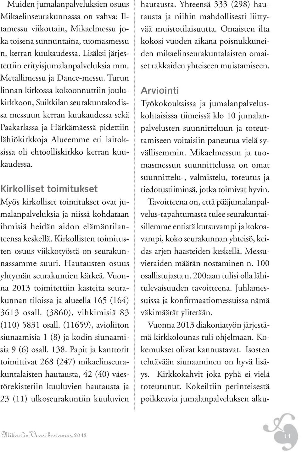 Turun linnan kirkossa kokoonnuttiin joulukirkkoon, Suikkilan seurakuntakodissa messuun kerran kuukaudessa sekä Paakarlassa ja Härkämäessä pidettiin lähiökirkkoja Alueemme eri laitoksissa oli