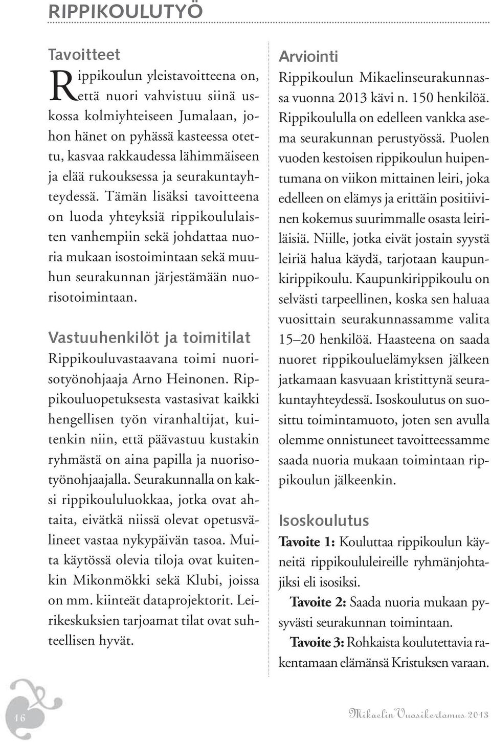 Tämän lisäksi tavoitteena on luoda yhteyksiä rippikoululaisten vanhempiin sekä johdattaa nuoria mukaan isostoimintaan sekä muuhun seurakunnan järjestämään nuorisotoimintaan.