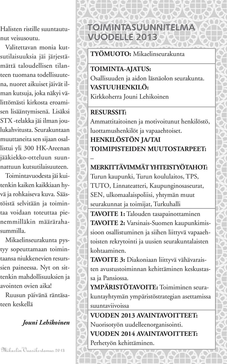 Lisäksi STX -telakka jäi ilman joulukahvitusta. Seurakuntaan muuttaneita sen sijaan osallistui yli 300 HK-Areenan jääkiekko-otteluun suunnattuun kutsutilaisuuteen.