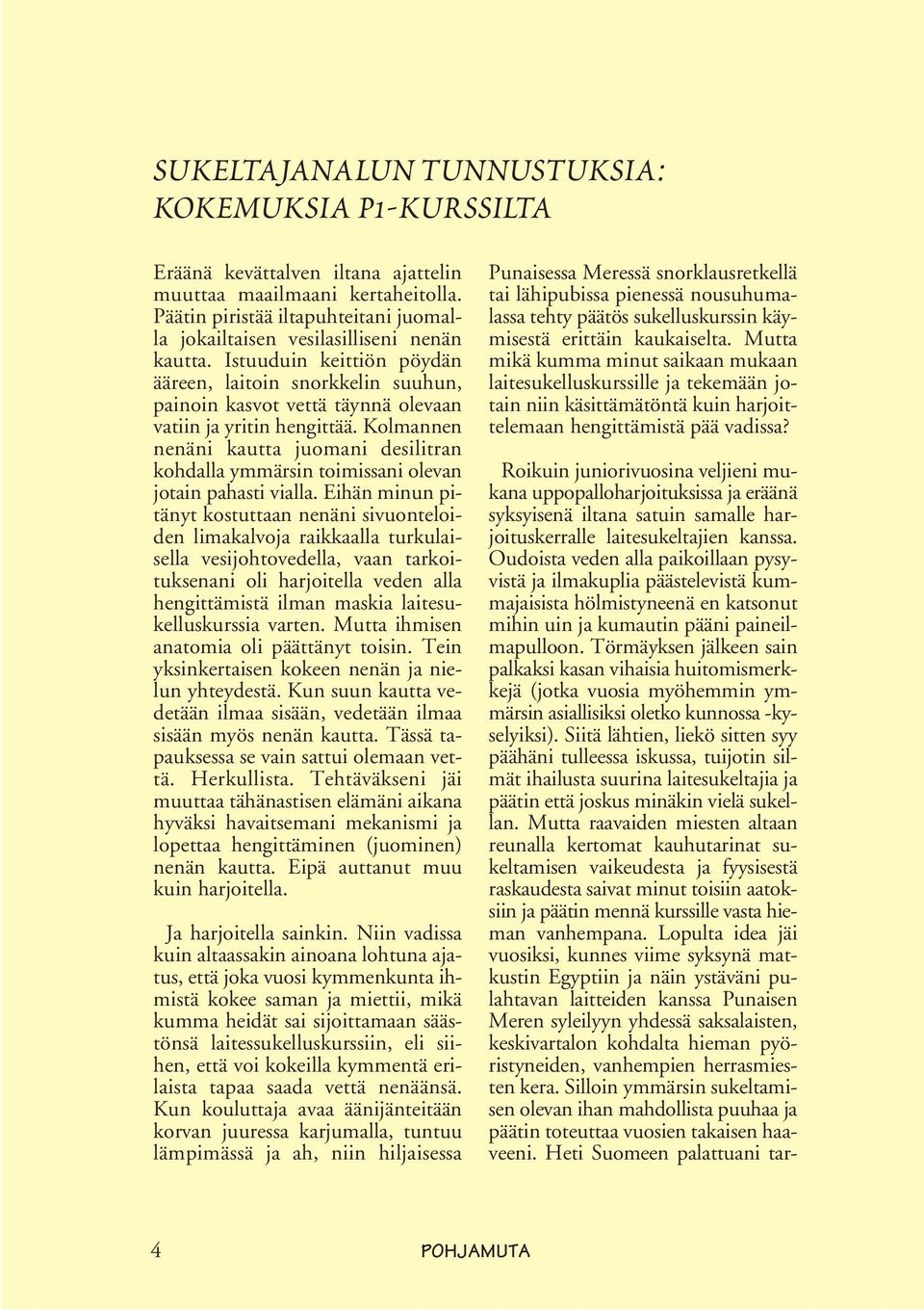 Istuuduin keittiön pöydän ääreen, laitoin snorkkelin suuhun, painoin kasvot vettä täynnä olevaan vatiin ja yritin hengittää.